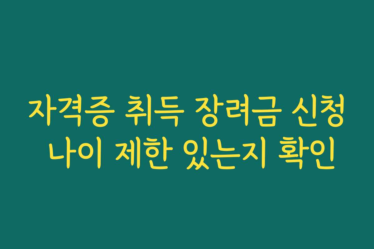 자격증 취득 장려금 신청 나이 제한 있는지 확인 자격증 취득 장려금 신청 나이 제한 있는지 확인