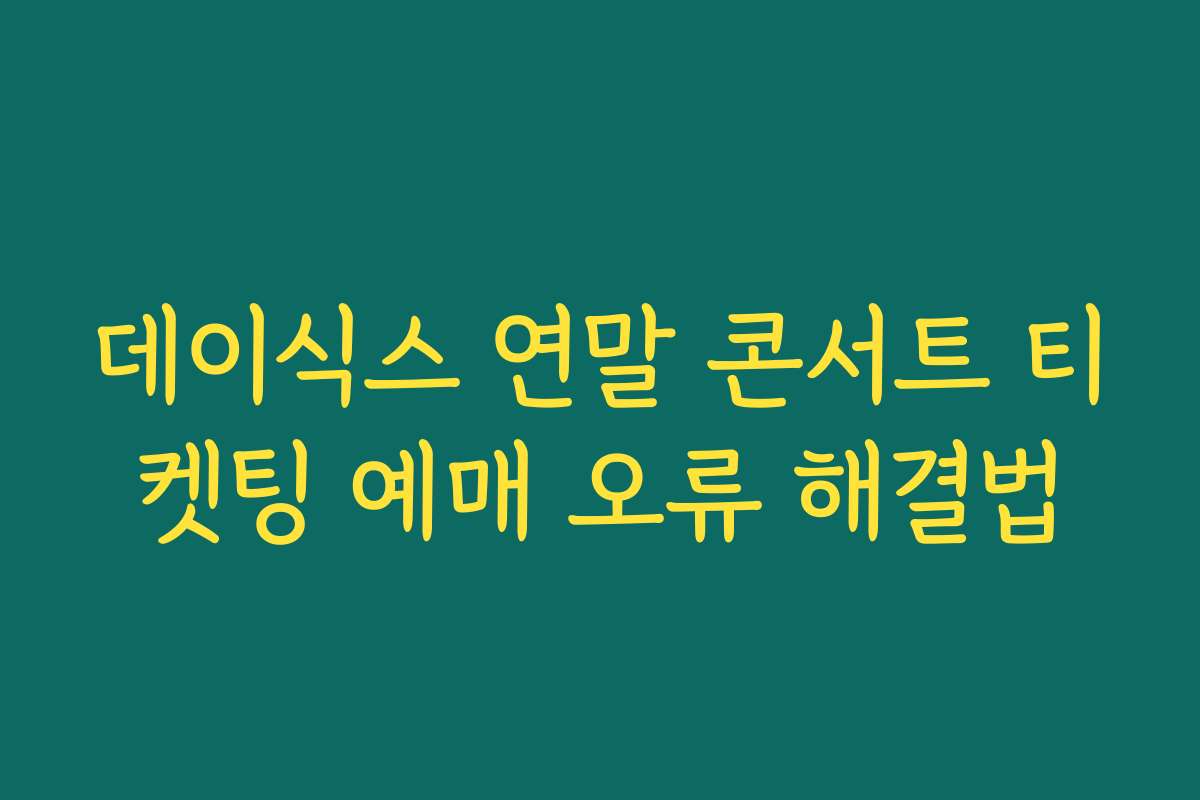 데이식스 연말 콘서트 티켓팅 예매 오류 해결법