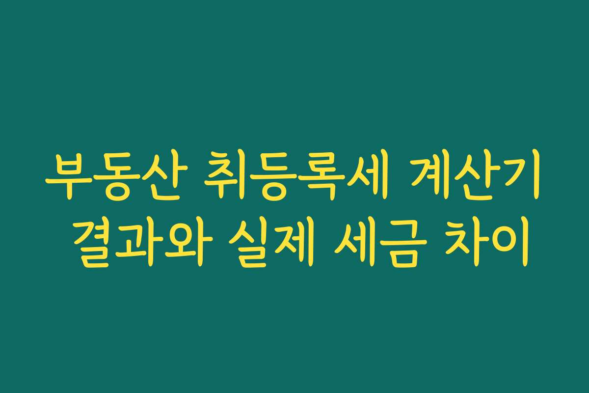 부동산 취등록세 계산기 결과와 실제 세금 차이
