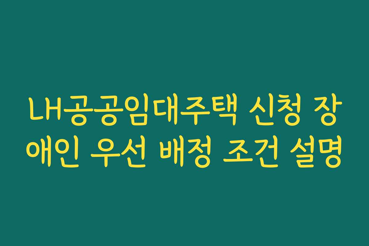 LH공공임대주택 신청 장애인 우선 배정 조건 설명