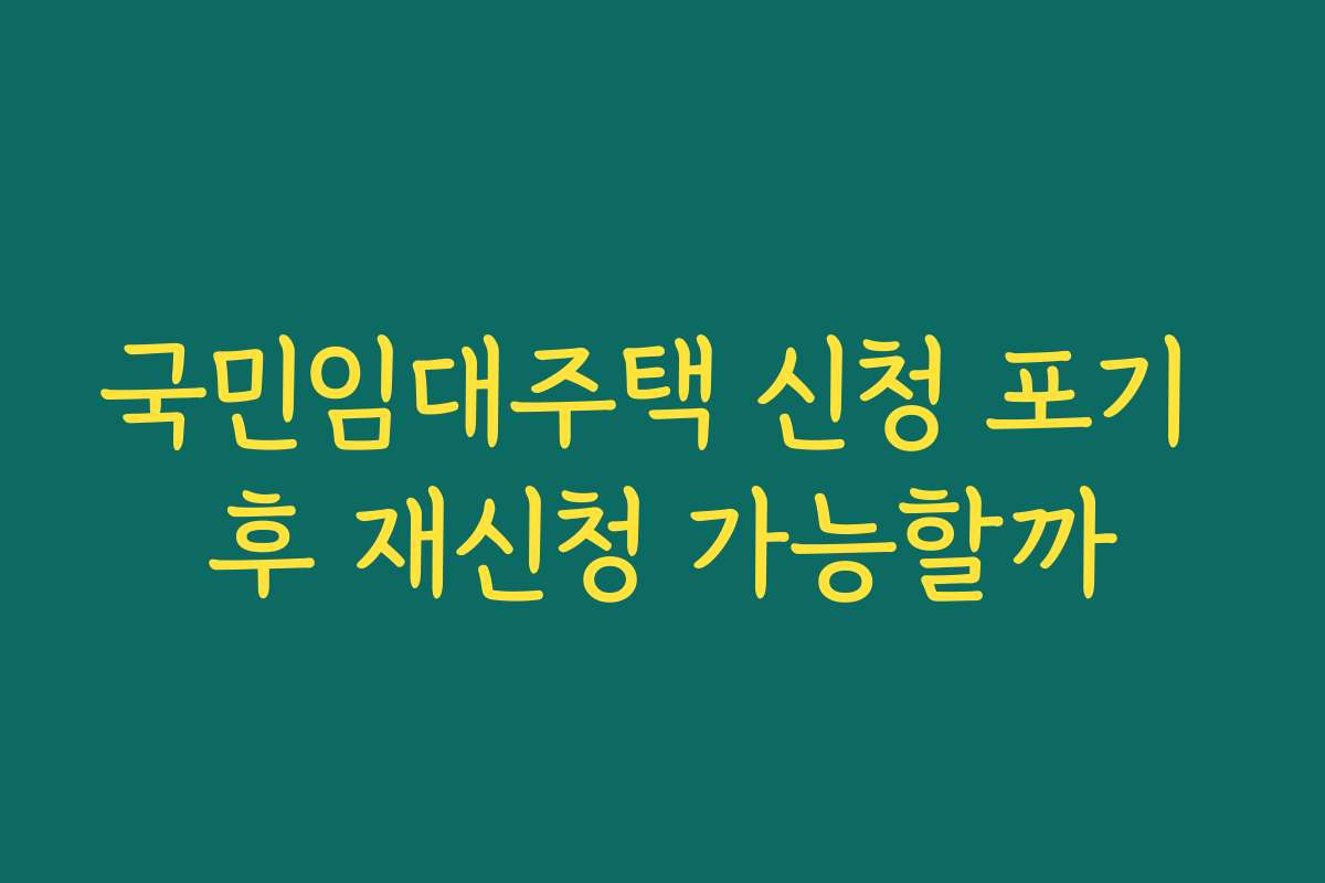 국민임대주택 신청 포기 후 재신청 가능할까
