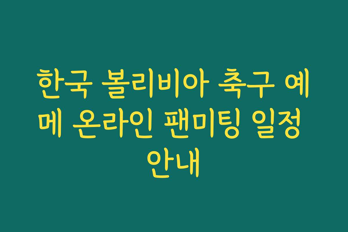 한국 볼리비아 축구 예메 온라인 팬미팅 일정 안내