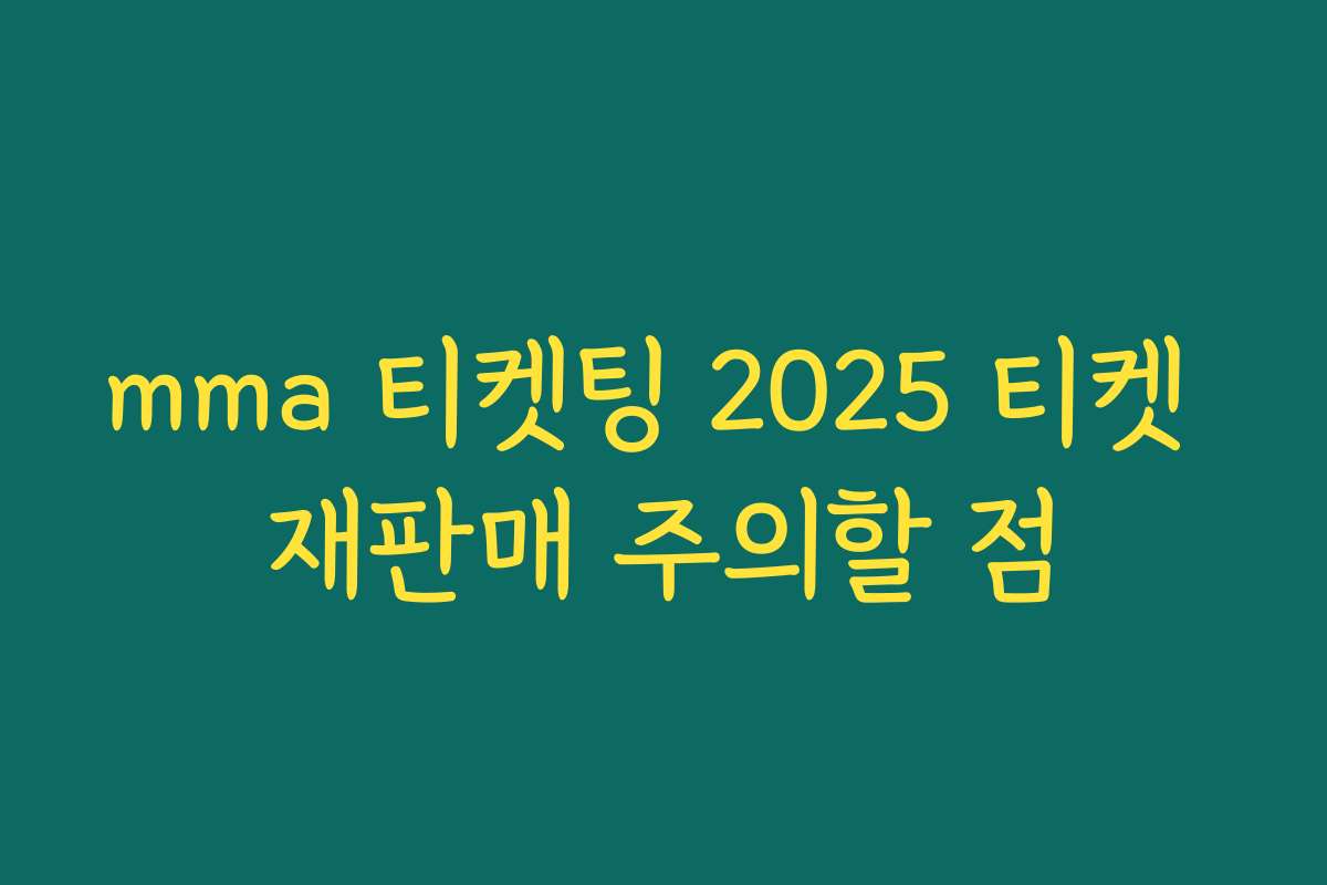 mma 티켓팅 2025 티켓 재판매 주의할 점