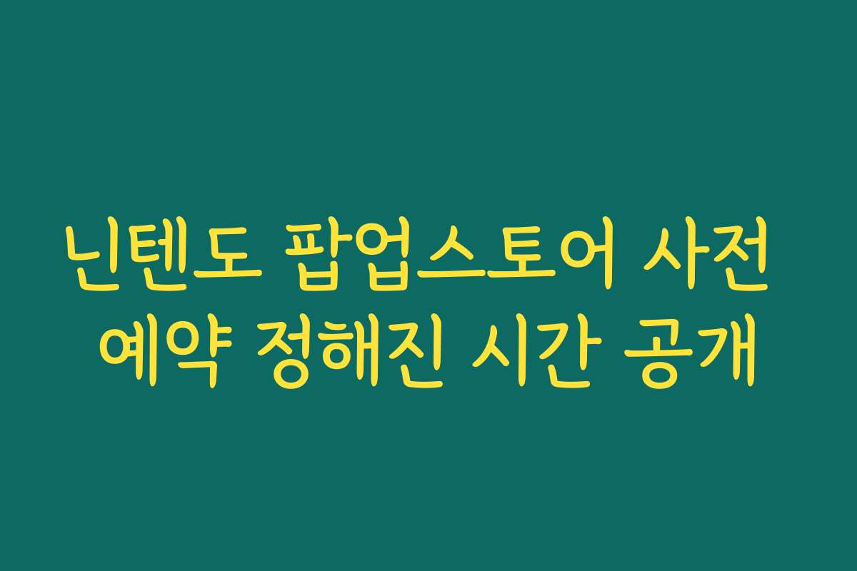 닌텐도 팝업스토어 사전 예약 정해진 시간 공개 닌텐도 팝업스토어 사전 예약 정해진 시간 공개