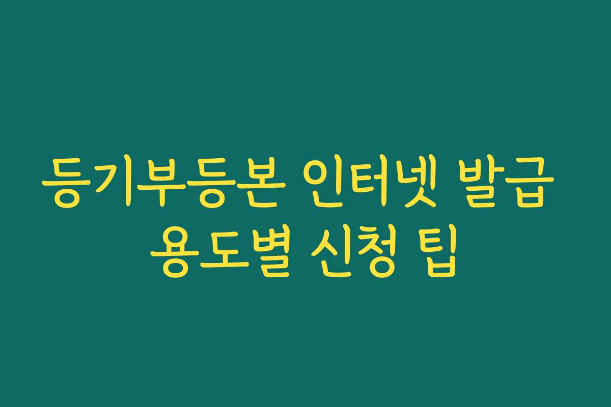 등기부등본 인터넷 발급 용도별 신청 팁