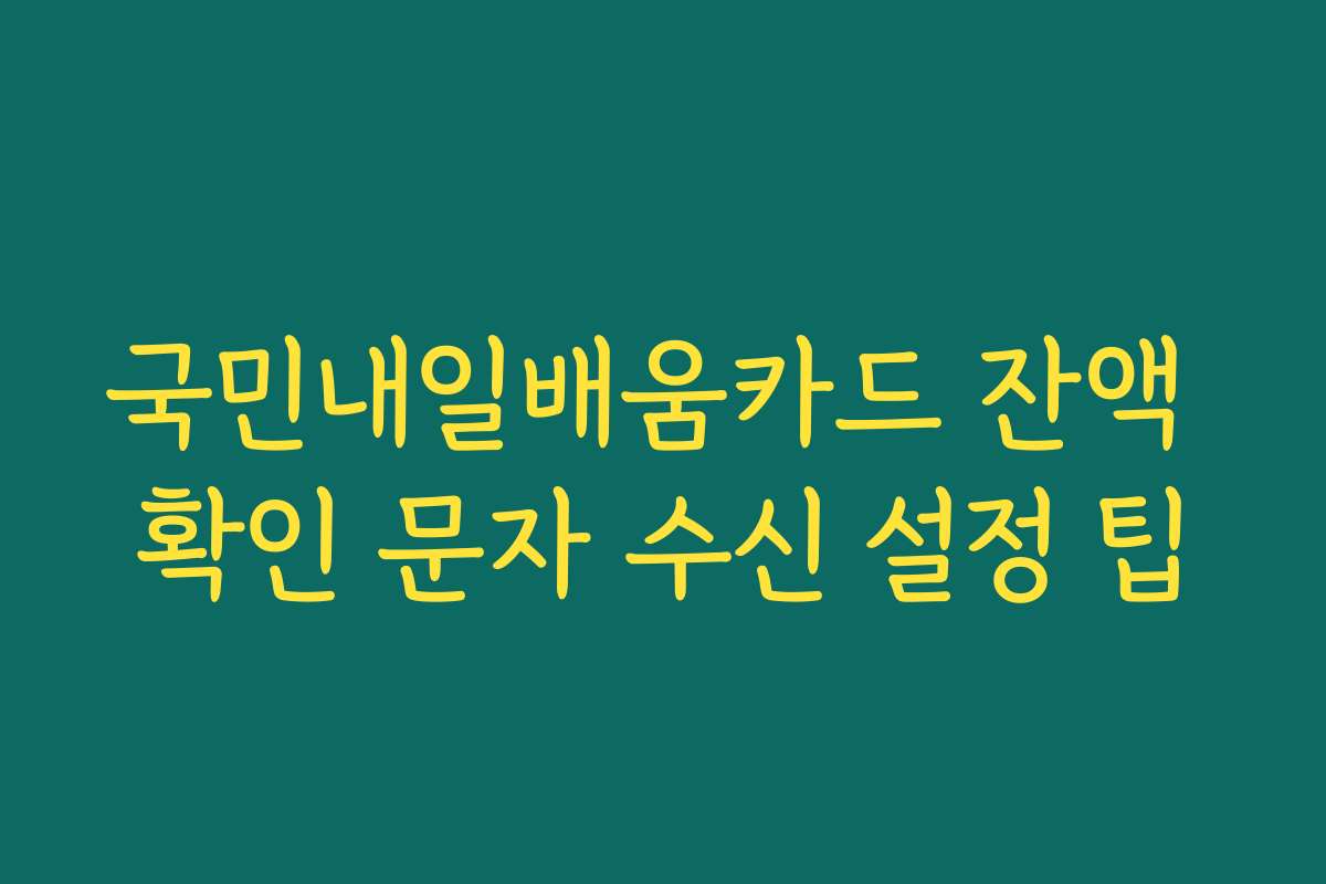 국민내일배움카드 잔액 확인 문자 수신 설정 팁