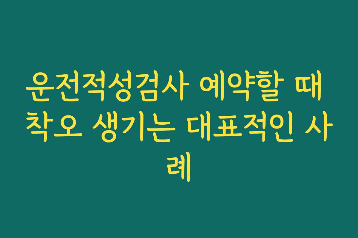 운전적성검사 예약할 때 착오 생기는 대표적인 사례