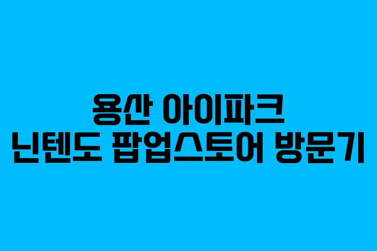 용산 아이파크 닌텐도 팝업스토어 방문기 용산 아이파크 닌텐도 팝업스토어 방문기
